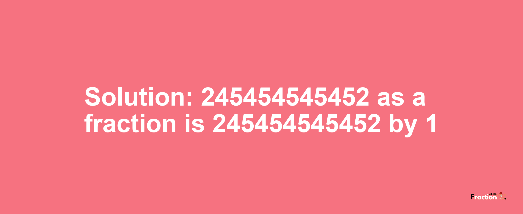 Solution:245454545452 as a fraction is 245454545452/1